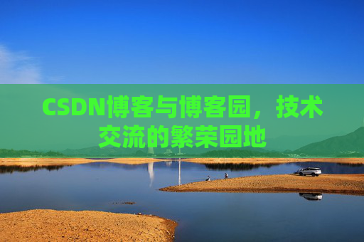 CSDN博客与博客园,技术交流的繁荣园地